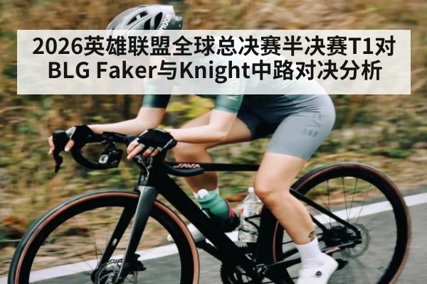 2026英雄联盟全球总决赛半决赛T1对BLG Faker与Knight中路对决分析